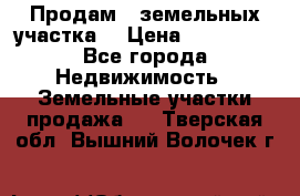 Продам 2 земельных участка  › Цена ­ 150 000 - Все города Недвижимость » Земельные участки продажа   . Тверская обл.,Вышний Волочек г.
